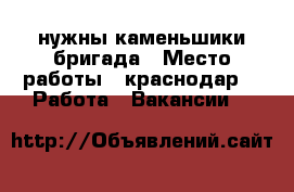 нужны каменьшики бригада › Место работы ­ краснодар -  Работа » Вакансии   